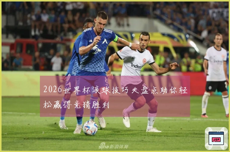 2026世界杯滚球技巧大盘点助你轻松赢得竞猜胜利