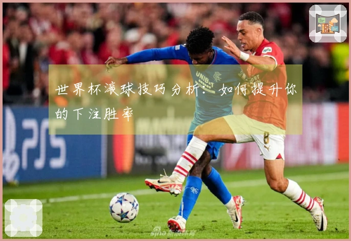 世界杯滚球技巧分析：如何提升你的下注胜率