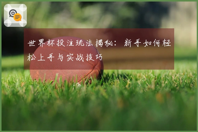 世界杯投注玩法揭秘：新手如何轻松上手与实战技巧