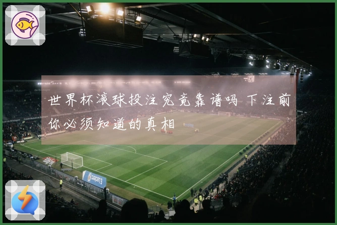 世界杯滚球投注究竟靠谱吗 下注前你必须知道的真相