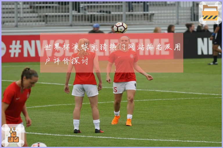 世界杯滚球竞猜热门网站排名及用户评价探讨