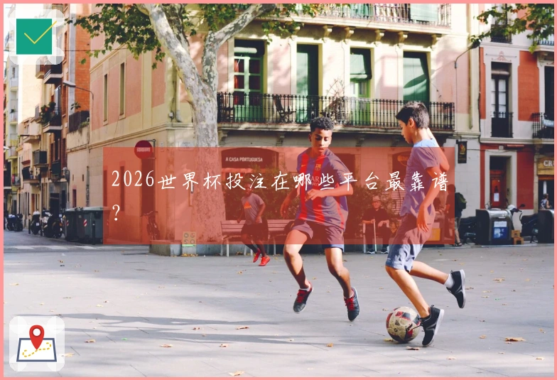 2026世界杯投注在哪些平台最靠谱？